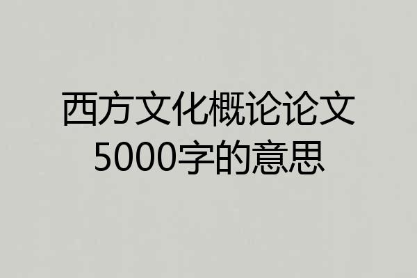西方文化概论论文5000字的意思