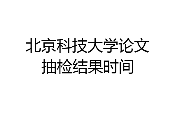 北京科技大学论文抽检结果时间