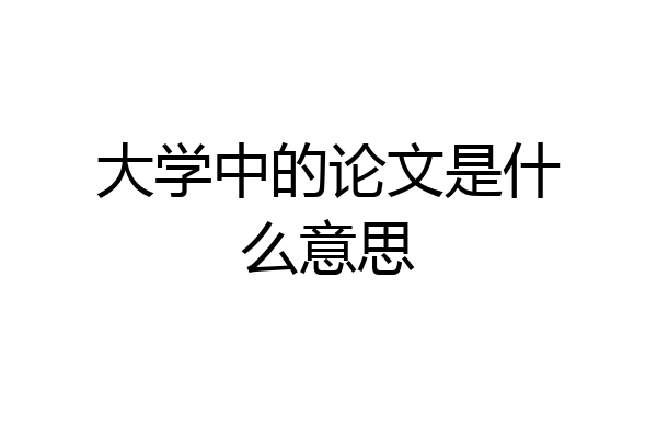 大学中的论文是什么意思
