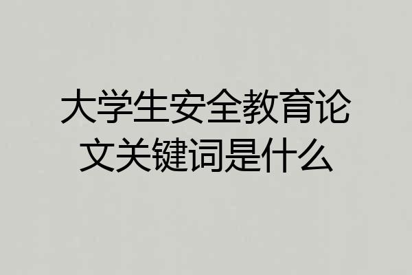 大学生安全教育论文关键词是什么