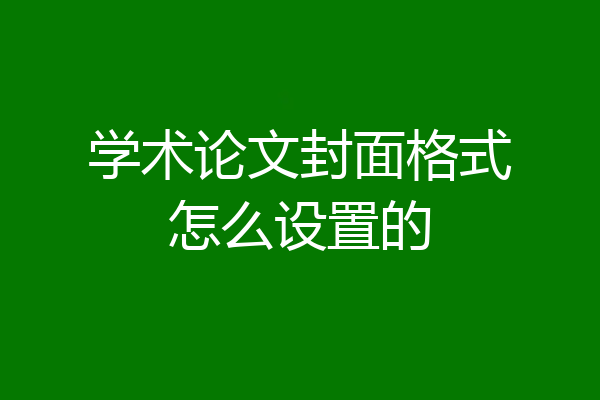 学术论文封面格式怎么设置的