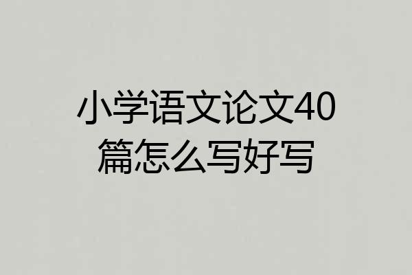 小学语文论文40篇怎么写好写