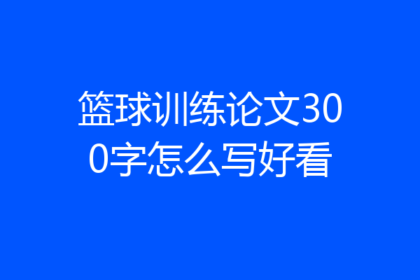 篮球训练论文300字怎么写好看