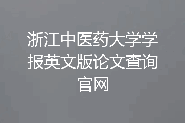 浙江中医药大学学报英文版论文查询官网