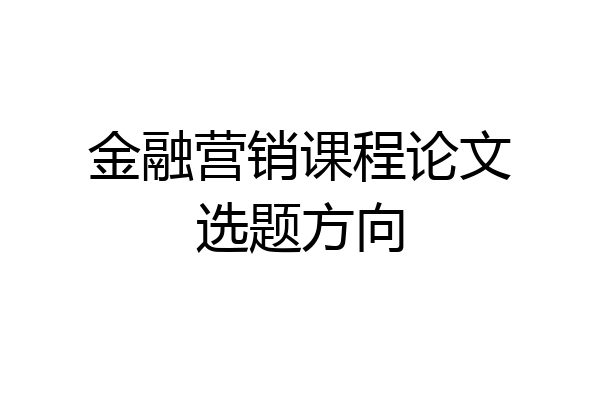 金融营销课程论文选题方向