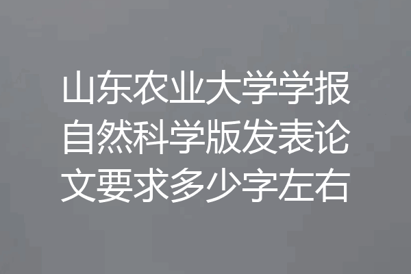 山东农业大学学报自然科学版发表论文要求多少字左右