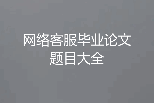 网络客服毕业论文题目大全