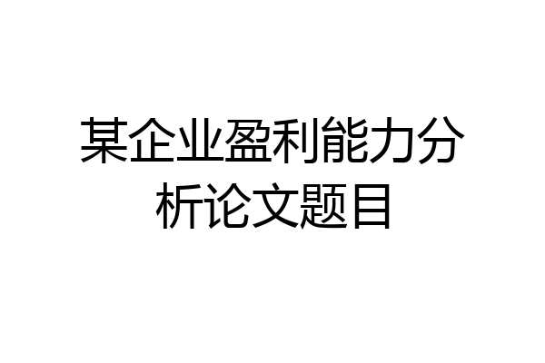 某企业盈利能力分析论文题目
