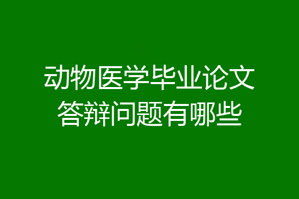动物医学毕业论文答辩问题有哪些