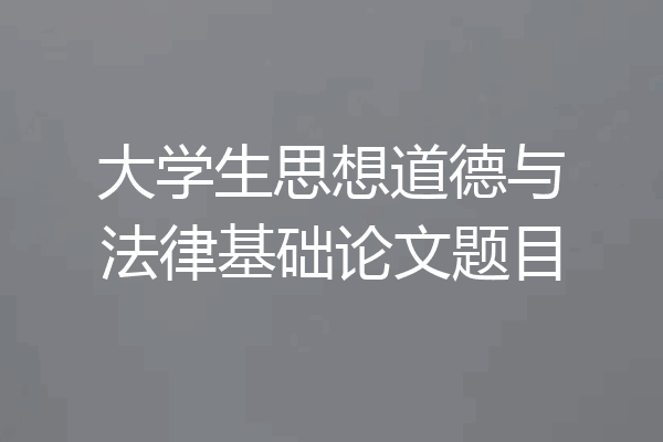 大学生思想道德与法律基础论文题目