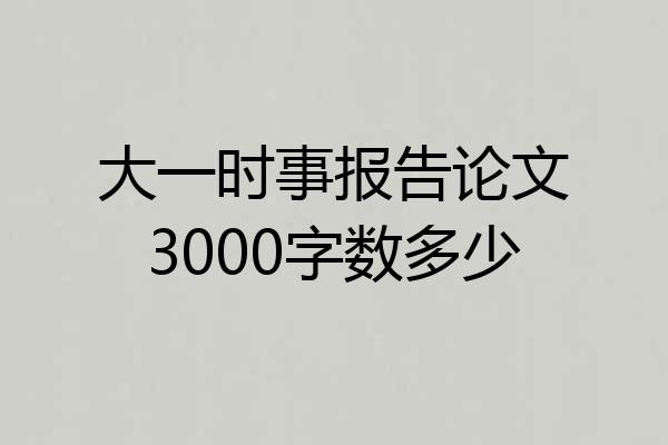 大一时事报告论文3000字数多少