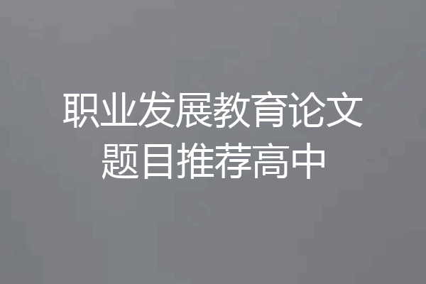 职业发展教育论文题目推荐高中