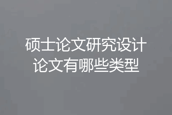 硕士论文研究设计论文有哪些类型
