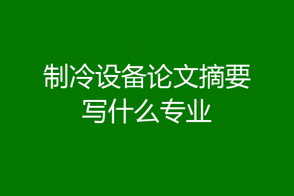 制冷设备论文摘要写什么专业