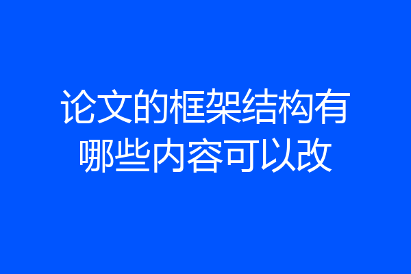 论文的框架结构有哪些内容可以改