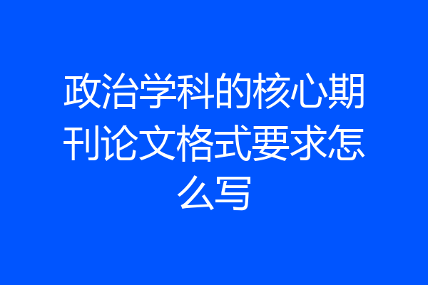 政治学科的核心期刊论文格式要求怎么写