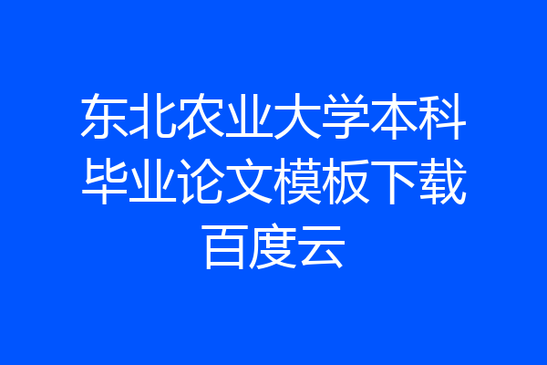 东北农业大学本科毕业论文模板下载百度云