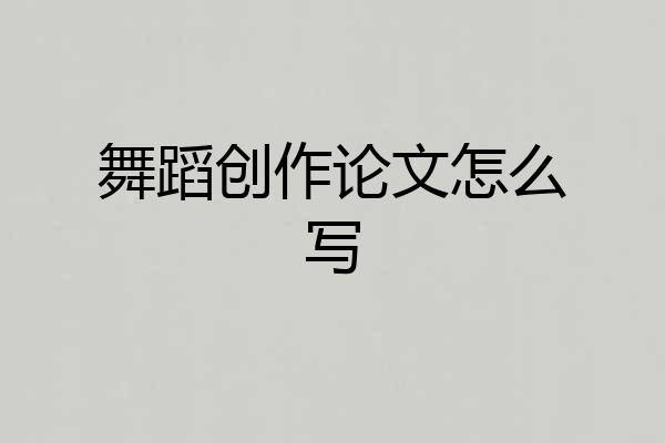 舞蹈创作论文怎么写