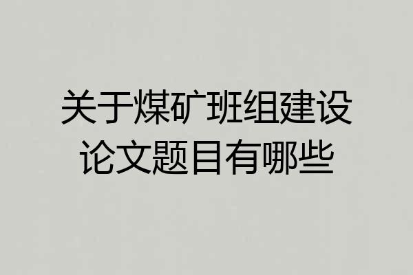 关于煤矿班组建设论文题目有哪些