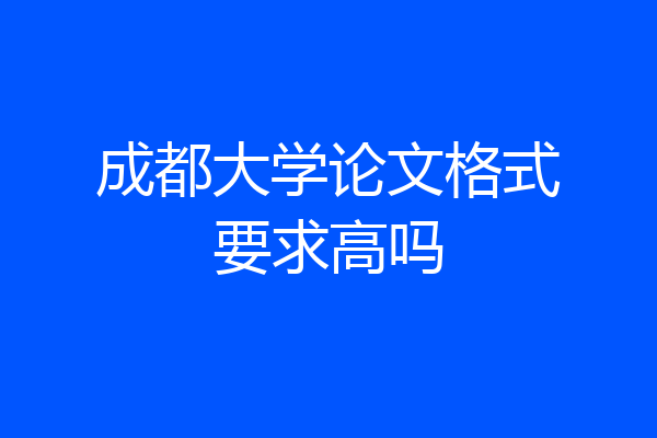 成都大学论文格式要求高吗