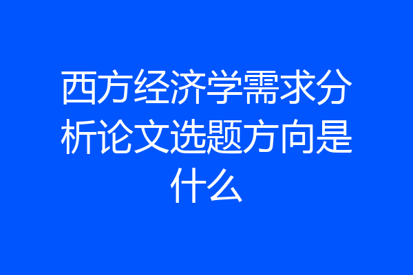 西方经济学需求分析论文选题方向是什么