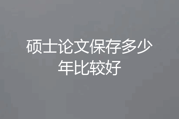 硕士论文保存多少年比较好