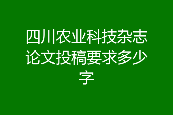 四川农业科技杂志论文投稿要求多少字