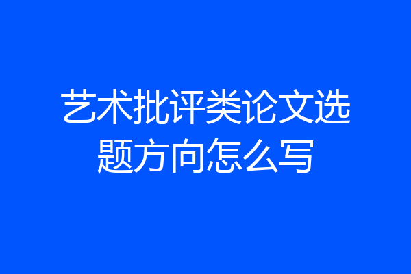 艺术批评类论文选题方向怎么写