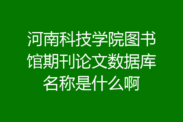 河南科技学院图书馆期刊论文数据库名称是什么啊