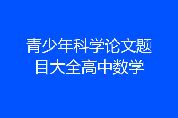 青少年科学论文题目大全高中数学