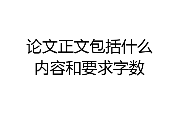 论文正文包括什么内容和要求字数