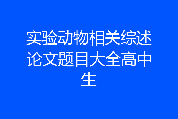 实验动物相关综述论文题目大全高中生