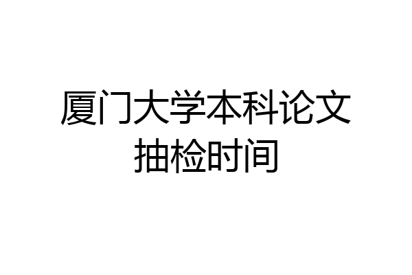 厦门大学本科论文抽检时间