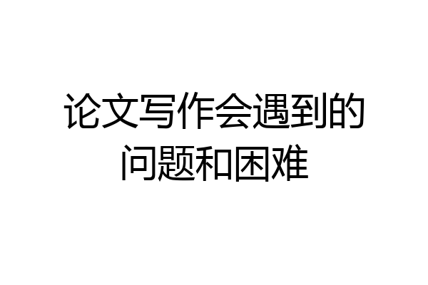 论文写作会遇到的问题和困难