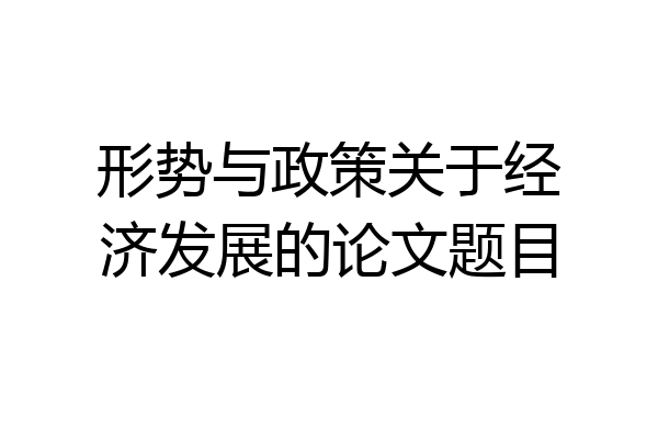 形势与政策关于经济发展的论文题目