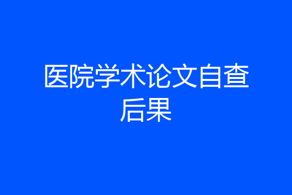 医院学术论文自查后果