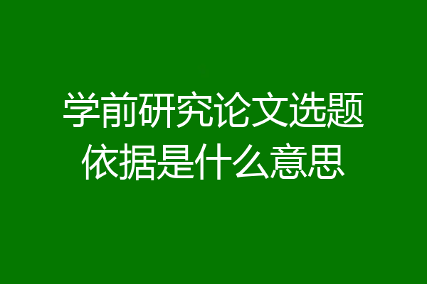 学前研究论文选题依据是什么意思