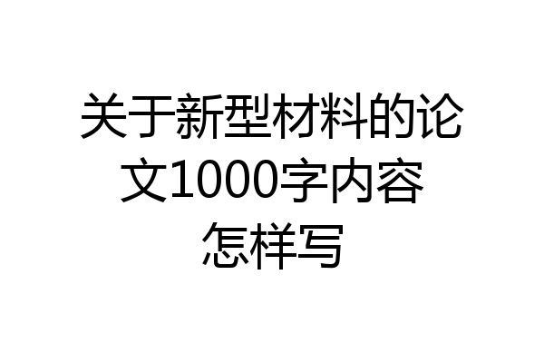 关于新型材料的论文1000字内容怎样写