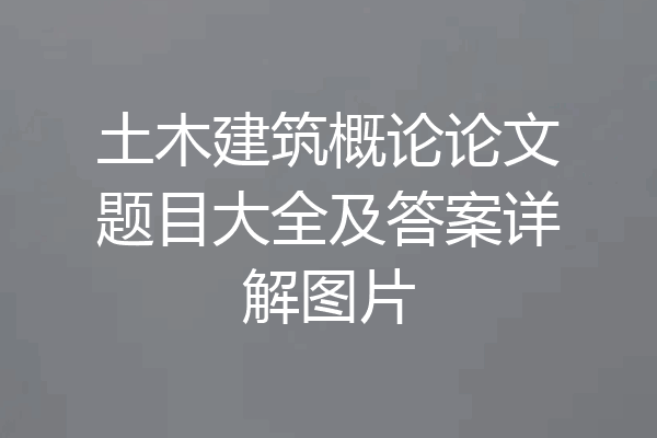 土木建筑概论论文题目大全及答案详解图片