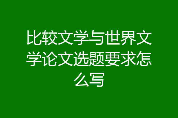比较文学与世界文学论文选题要求怎么写