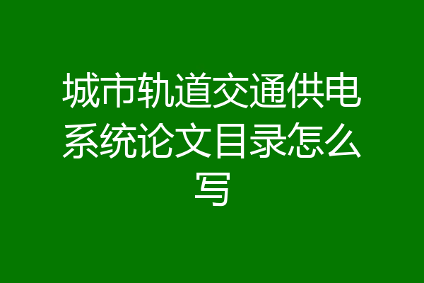 城市轨道交通供电系统论文目录怎么写