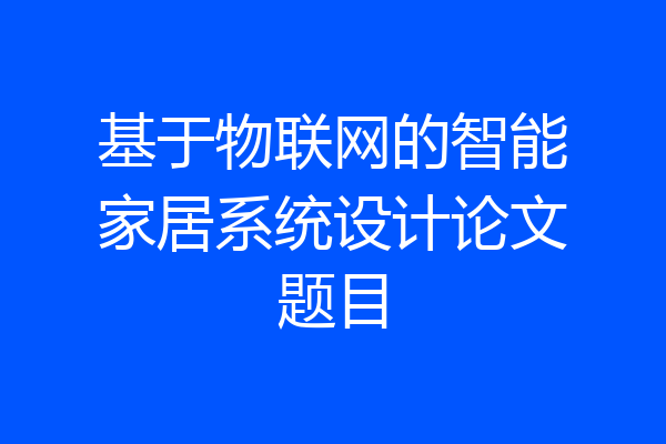 基于物联网的智能家居系统设计论文题目