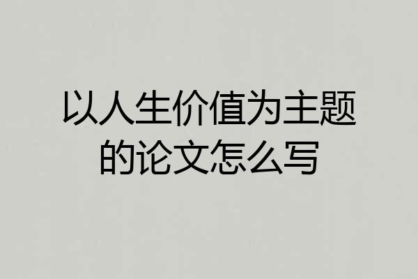 以人生价值为主题的论文怎么写