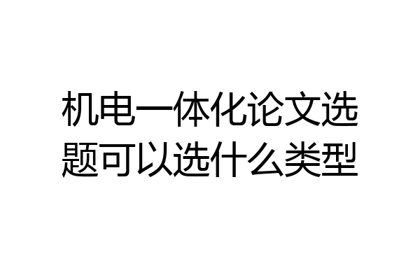 机电一体化论文选题可以选什么类型