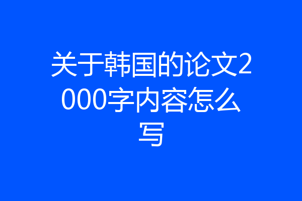 关于韩国的论文2000字内容怎么写