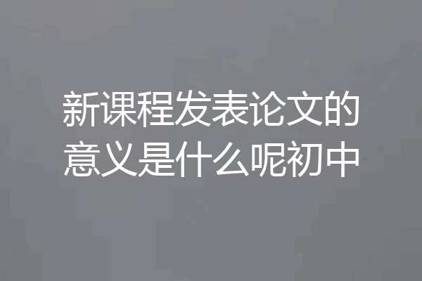 新课程发表论文的意义是什么呢初中