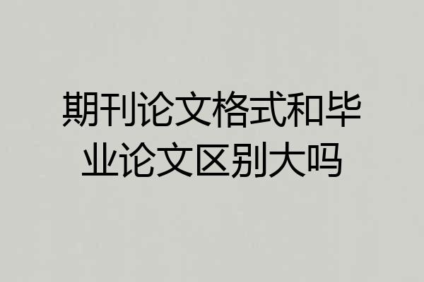 期刊论文格式和毕业论文区别大吗