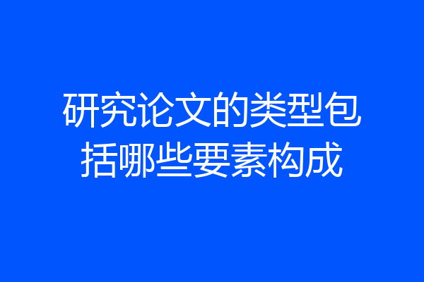 研究论文的类型包括哪些要素构成