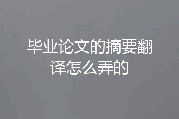 毕业论文的摘要翻译怎么弄的