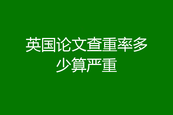 英国论文查重率多少算严重